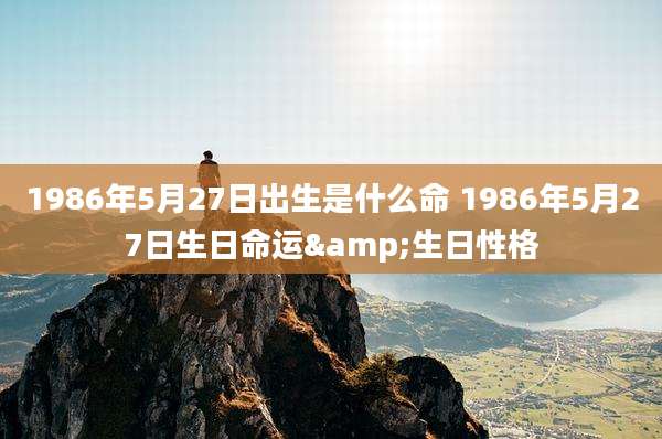 1986年5月27日出生是什么命 1986年5月27日生日命运&生日性格