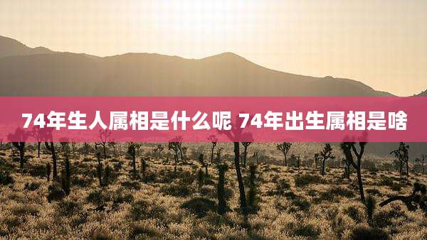 74年生人属相是什么呢 74年出生属相是啥