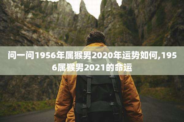 问一问1956年属猴男2020年运势如何,1956属猴男2021的命运