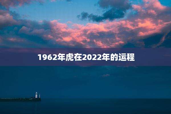 1962年虎在2022年的运程