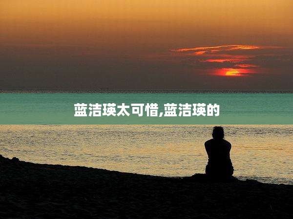 蓝洁瑛太可惜,蓝洁瑛的