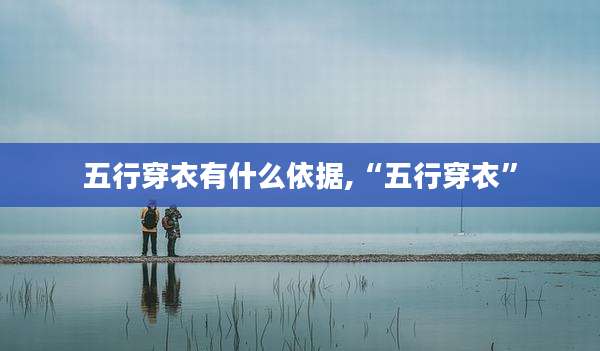 五行穿衣有什么依据,“五行穿衣”