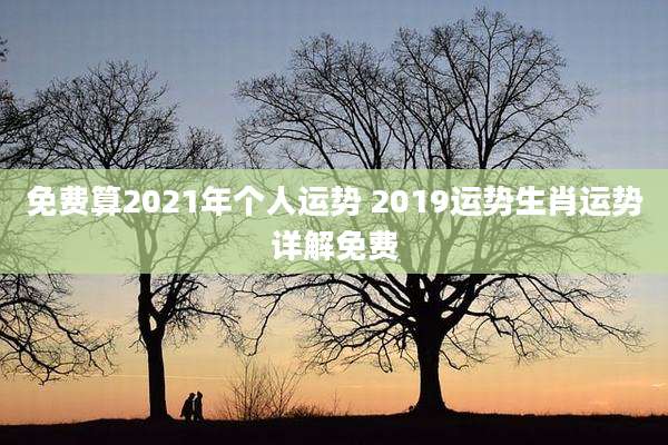 免费算2021年个人运势 2019运势生肖运势详解免费