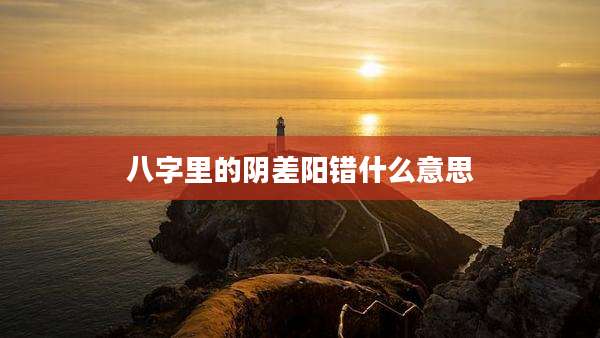 八字里的阴差阳错什么意思