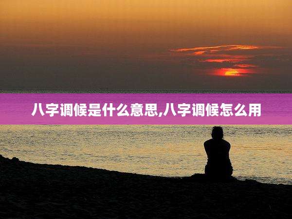 八字调候是什么意思,八字调候怎么用
