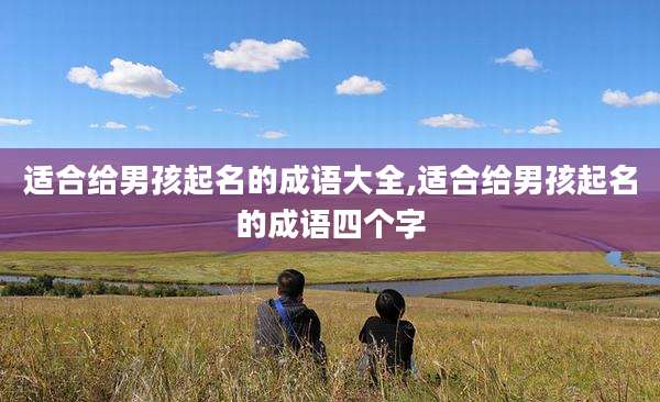 适合给男孩起名的成语大全,适合给男孩起名的成语四个字