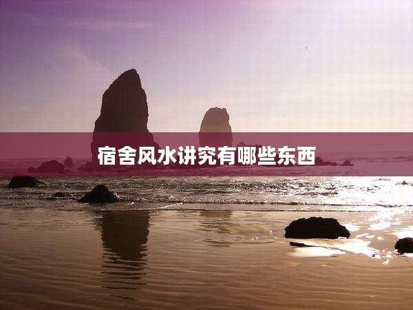 宿舍风水讲究有哪些东西