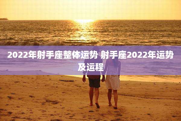 2022年射手座整体运势 射手座2022年运势及运程