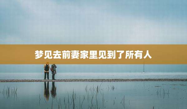 梦见去前妻家里见到了所有人