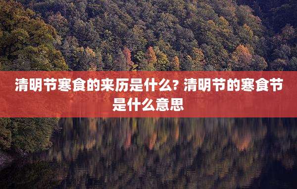 清明节寒食的来历是什么? 清明节的寒食节是什么意思