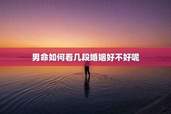 男命如何看几段婚姻好不好呢