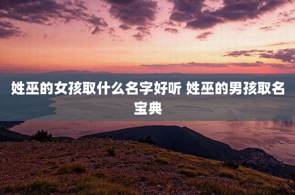 姓巫的女孩取什么名字好听 姓巫的男孩取名宝典