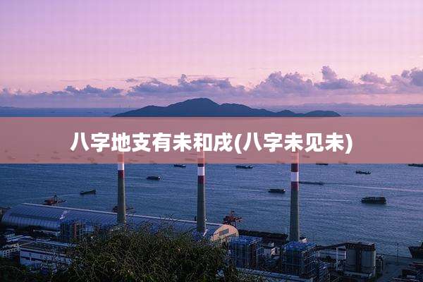 八字地支有未和戌(八字未见未)