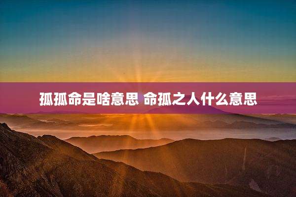 孤孤命是啥意思 命孤之人什么意思