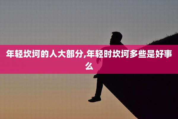年轻坎坷的人大部分,年轻时坎坷多些是好事么