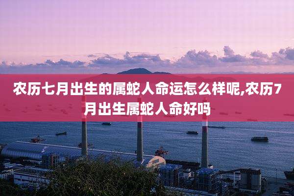 农历七月出生的属蛇人命运怎么样呢,农历7月出生属蛇人命好吗