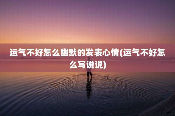 运气不好怎么幽默的发表心情(运气不好怎么写说说)