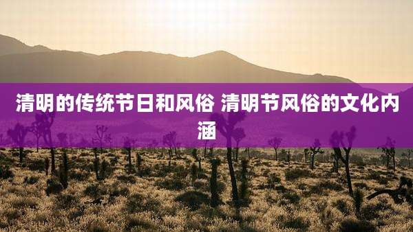 清明的传统节日和风俗 清明节风俗的文化内涵