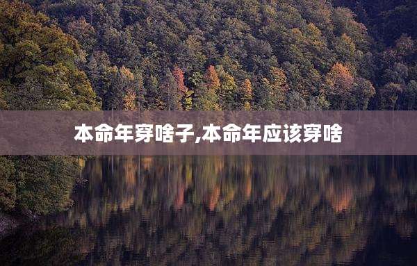 本命年穿啥子,本命年应该穿啥