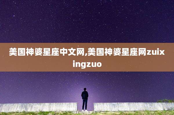美国神婆星座中文网,美国神婆星座网zuixingzuo