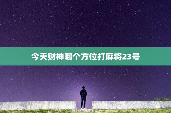 今天财神哪个方位打麻将23号