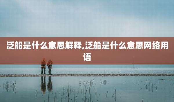 泛船是什么意思解释,泛船是什么意思网络用语