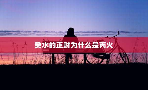 癸水的正财为什么是丙火