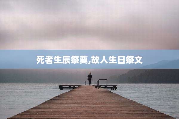 死者生辰祭奠,故人生日祭文