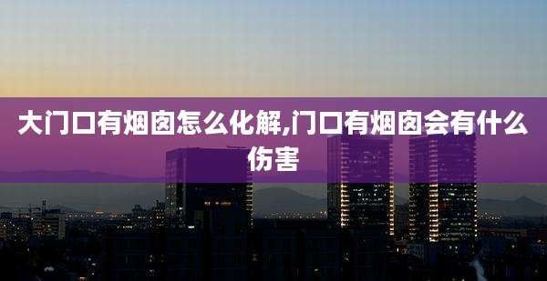 大门口有烟囱怎么化解,门口有烟囱会有什么伤害