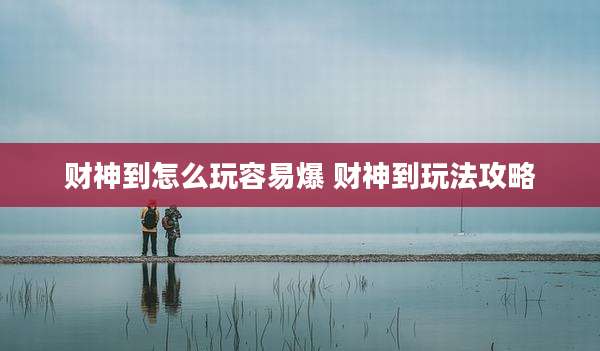 财神到怎么玩容易爆 财神到玩法攻略