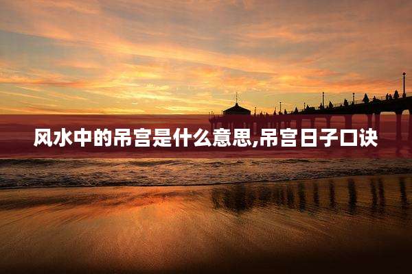 风水中的吊宫是什么意思,吊宫日子口诀