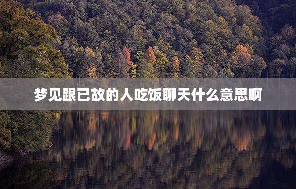 梦见跟已故的人吃饭聊天什么意思啊