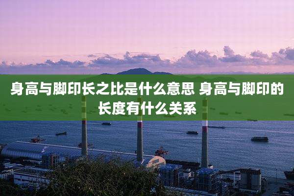 身高与脚印长之比是什么意思 身高与脚印的长度有什么关系