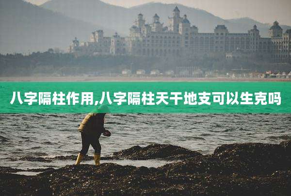 八字隔柱作用,八字隔柱天干地支可以生克吗