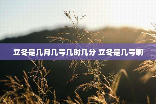 立冬是几月几号几时几分 立冬是几号啊