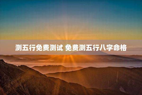 测五行免费测试 免费测五行八字命格