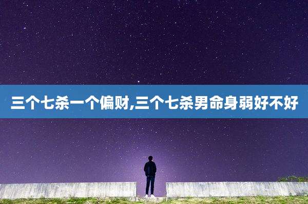 三个七杀一个偏财,三个七杀男命身弱好不好