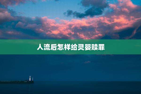 人流后怎样给灵婴赎罪