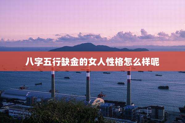 八字五行缺金的女人性格怎么样呢
