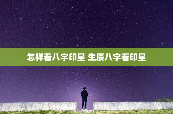 怎样看八字印星 生辰八字看印星