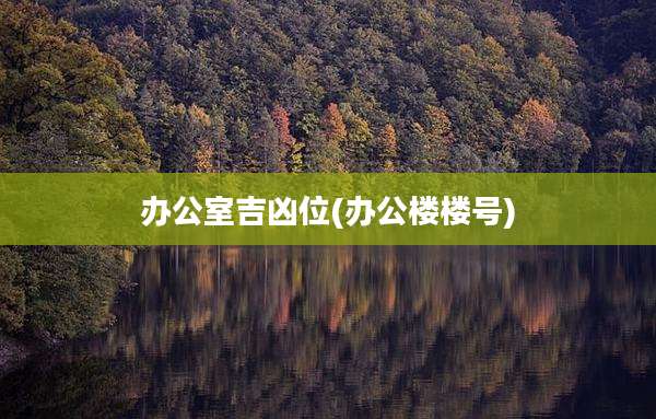 办公室吉凶位(办公楼楼号)