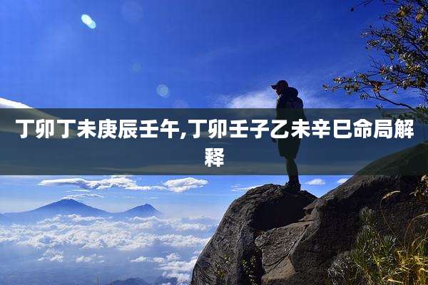 丁卯丁未庚辰壬午,丁卯壬子乙未辛巳命局解释