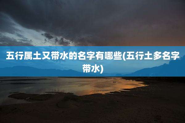 五行属土又带水的名字有哪些(五行土多名字带水)