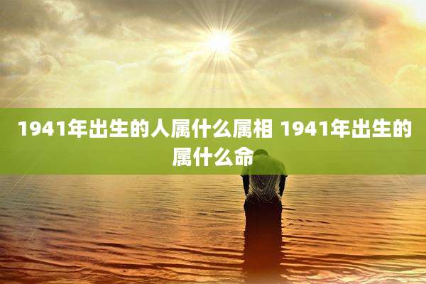 1941年出生的人属什么属相 1941年出生的属什么命