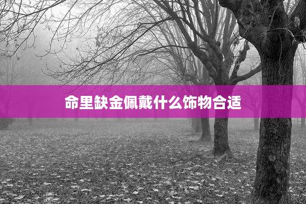 命里缺金佩戴什么饰物合适