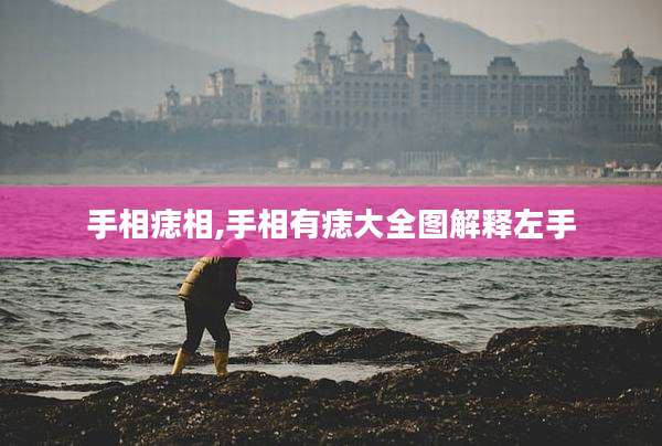 手相痣相,手相有痣大全图解释左手