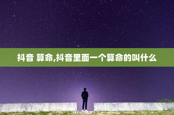 抖音 算命,抖音里面一个算命的叫什么