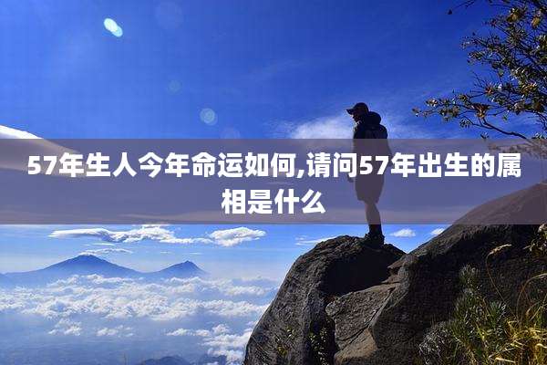 57年生人今年命运如何,请问57年出生的属相是什么