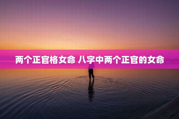 两个正官格女命 八字中两个正官的女命