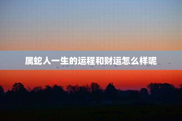 属蛇人一生的运程和财运怎么样呢